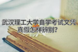 武汉理工大学自学考试文凭真假怎样辨别？