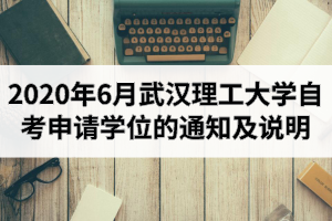 2020年6月武汉理工大学自学考试本科毕业生申请成人学士学位的通知及说明