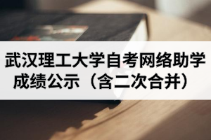 2020年10月考期武汉理工大学自学考试网络助学成绩公示(含二次合并)