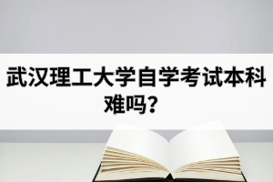 武汉理工大学自学考试本科难吗？