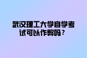 武汉理工大学自学考试可以作弊吗?