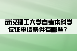 武汉理工大学自考本科学位证申请条件有哪些？