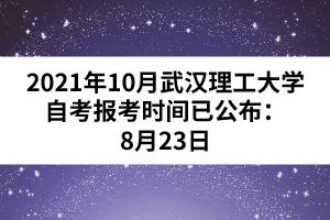 2021年10月武汉理工大学自考报考时间已公布：8月23日