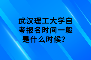 武汉理工大学自考报名时间一般是什么时候？