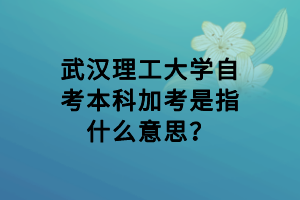 武汉理工大学自考本科加考是指什么意思？