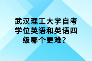 武汉理工大学自考学位英语和英语四级哪个更难？