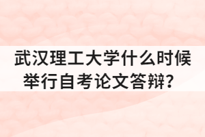 武汉理工大学什么时候举行自考论文答辩?