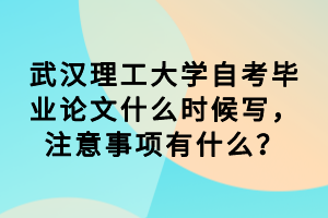 武汉理工大学自考毕业论文什么时候写,注意事项有什么?