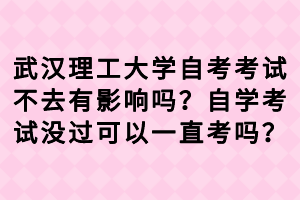 武汉理工大学自考考试不去有影响吗?自学考试没过可以一直考吗?