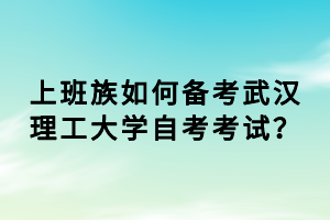 上班族如何备考武汉理工大学自考考试？