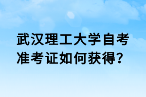 武汉理工大学自考准考证如何获得?