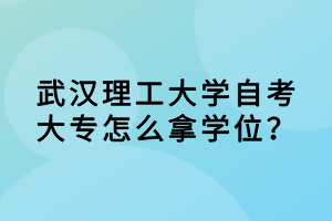 武汉理工大学自考大专怎么拿学位?