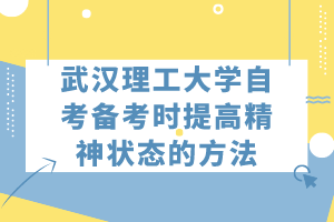武汉理工大学自考备考时提高精神状态的方法