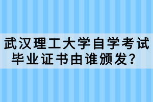 武汉理工大学自学考试毕业证书由谁颁发?