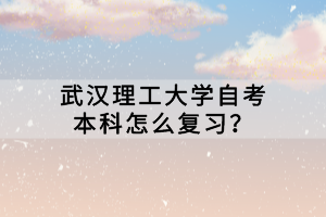 武汉理工大学自考本科怎么复习?