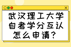 武汉理工大学自考学分互认怎么申请?